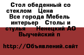 Стол обеденный со стеклом › Цена ­ 5 000 - Все города Мебель, интерьер » Столы и стулья   . Ненецкий АО,Выучейский п.